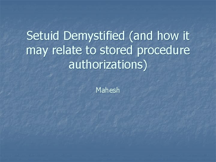 Setuid Demystified (and how it may relate to stored procedure authorizations) Mahesh 