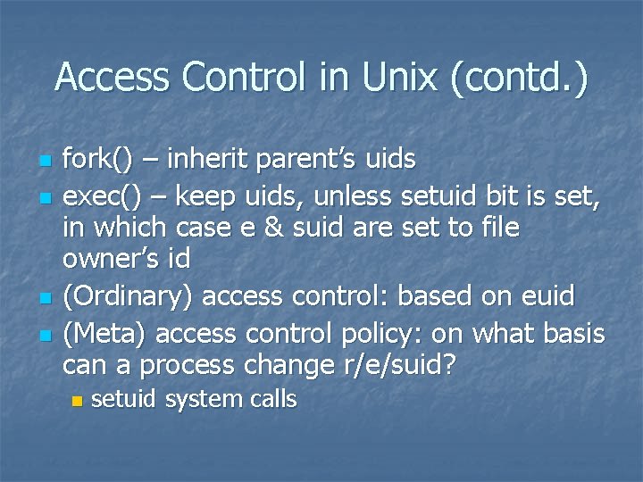 Access Control in Unix (contd. ) n n fork() – inherit parent’s uids exec()