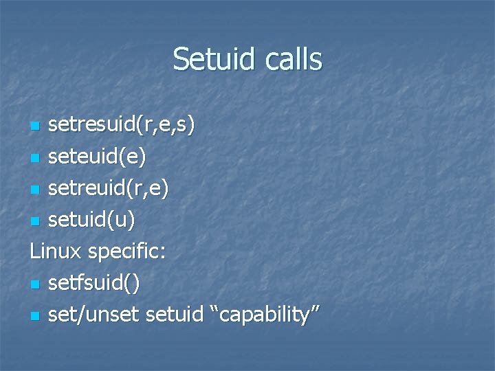 Setuid calls setresuid(r, e, s) n seteuid(e) n setreuid(r, e) n setuid(u) Linux specific: