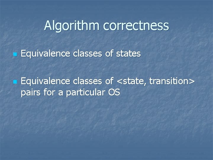 Algorithm correctness n n Equivalence classes of states Equivalence classes of <state, transition> pairs