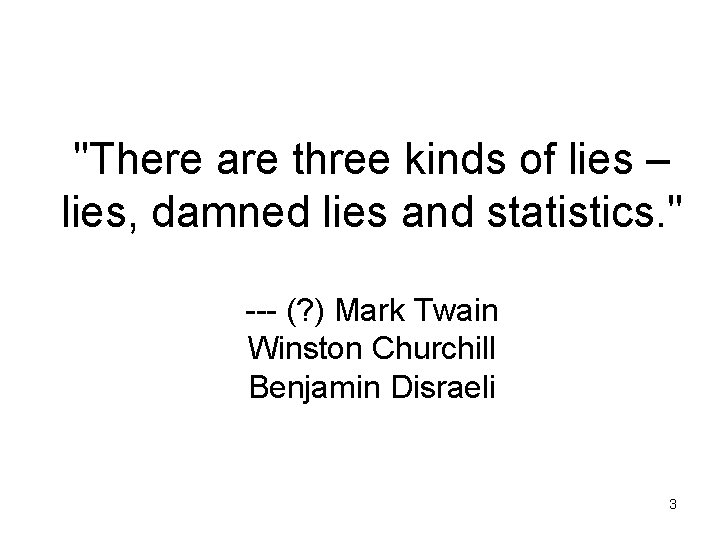 "There are three kinds of lies – lies, damned lies and statistics. " ---