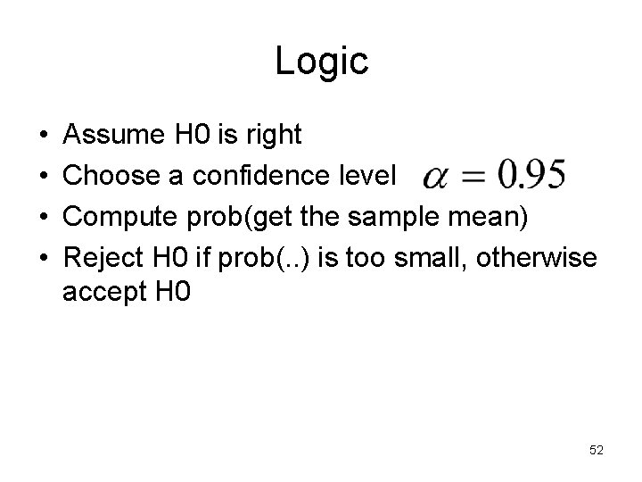 Logic • • Assume H 0 is right Choose a confidence level Compute prob(get