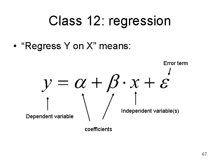 Class 12: regression • “Regress Y on X” means: Error term Independent variable(s) Dependent