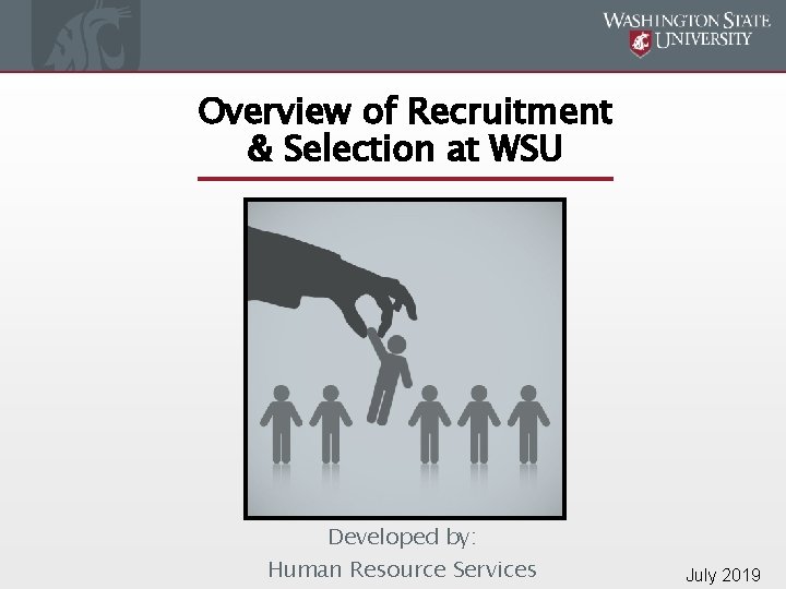 Overview of Recruitment & Selection at WSU Developed by: Human Resource Services July 2019