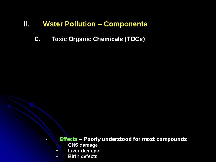 II. Water Pollution – Components C. Toxic Organic Chemicals (TOCs) • Usually synthetic chemicals