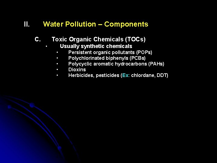II. Water Pollution – Components C. Toxic Organic Chemicals (TOCs) • Usually synthetic chemicals