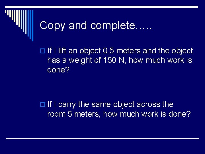 Copy and complete…. . o If I lift an object 0. 5 meters and