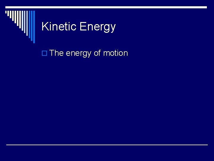 Kinetic Energy o The energy of motion 