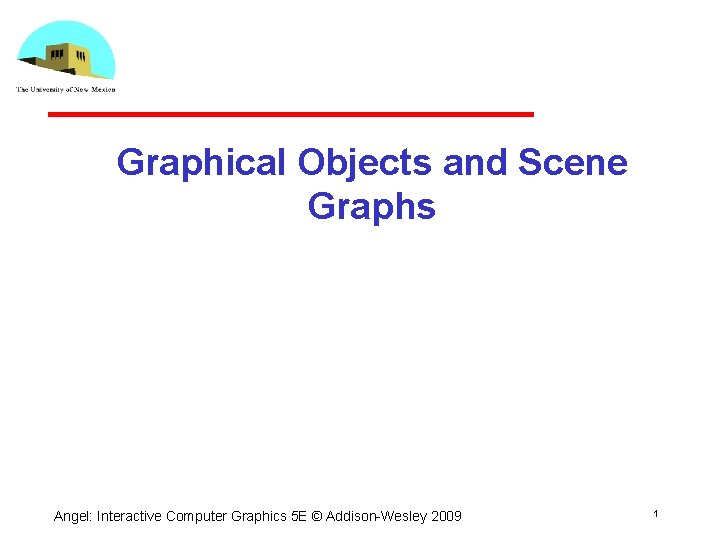 Graphical Objects and Scene Graphs Angel: Interactive Computer Graphics 5 E © Addison Wesley
