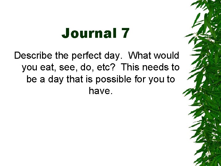 Journal 7 Describe the perfect day. What would you eat, see, do, etc? This