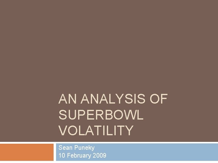 AN ANALYSIS OF SUPERBOWL VOLATILITY Sean Puneky 10 February 2009 