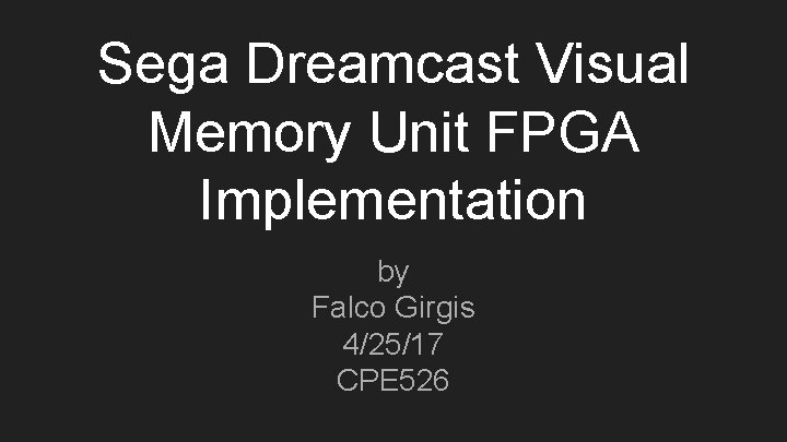 Sega Dreamcast Visual Memory Unit FPGA Implementation by Falco Girgis 4/25/17 CPE 526 