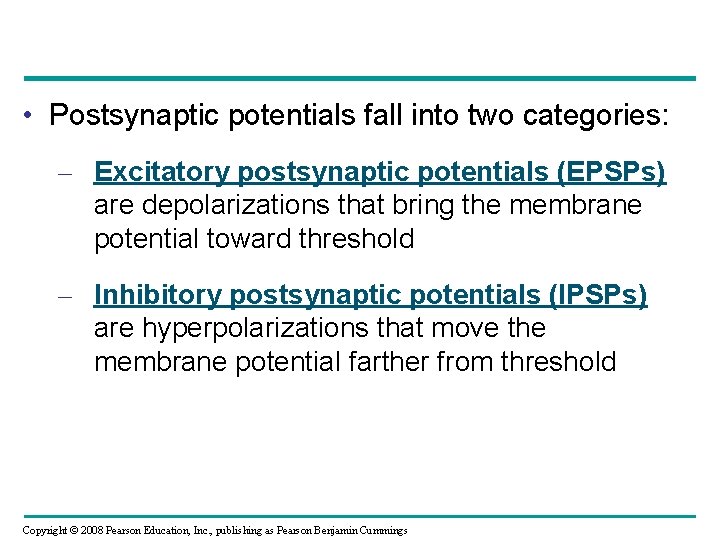  • Postsynaptic potentials fall into two categories: – Excitatory postsynaptic potentials (EPSPs) are