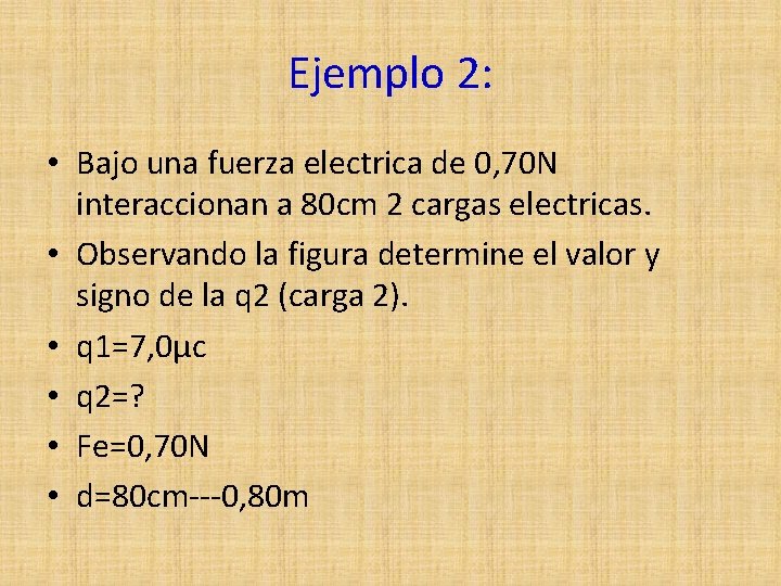 Ejemplo 2: • Bajo una fuerza electrica de 0, 70 N interaccionan a 80