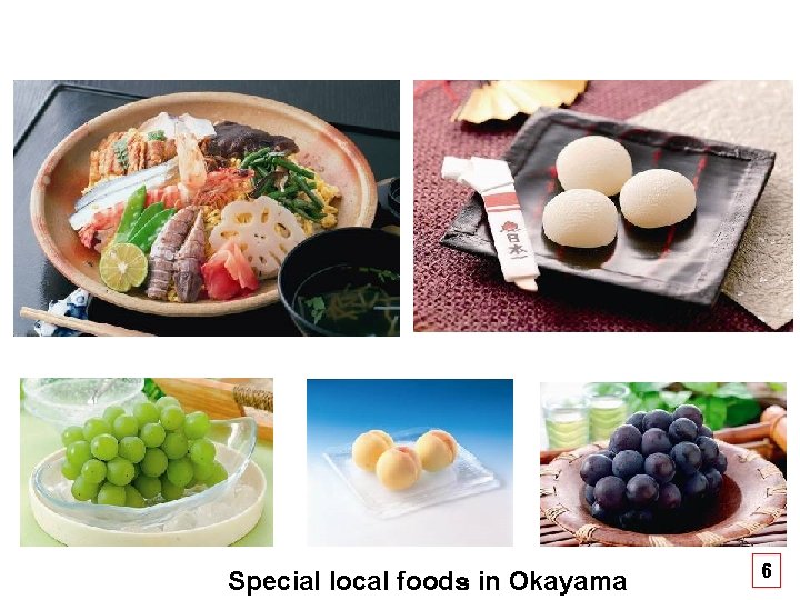 Special local foods in Okayama Copyright © OKAYAMA CITY OFFICE, All Rights Reserved. 6 Special local foods in Okayama Copyright © OKAYAMA CITY OFFICE, All Rights Reserved. 6