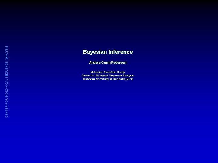 CENTER FOR BIOLOGICAL SEQUENCE ANALYSIS Bayesian Inference Anders Gorm Pedersen Molecular Evolution Group Center