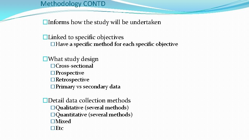 Methodology CONTD �Informs how the study will be undertaken �Linked to specific objectives �Have