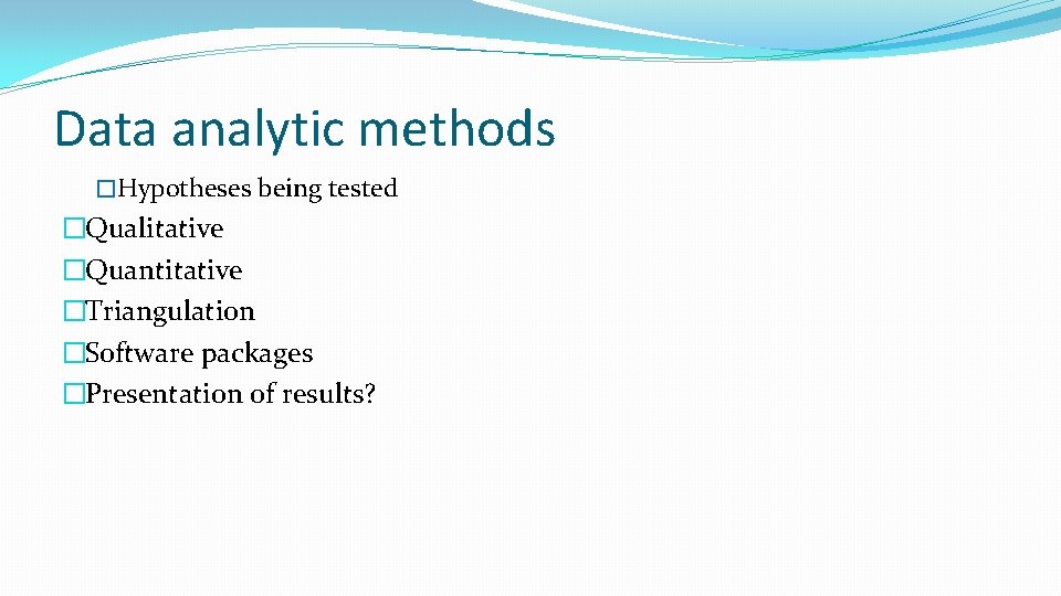 Data analytic methods �Hypotheses being tested �Qualitative �Quantitative �Triangulation �Software packages �Presentation of results?