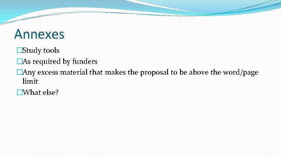 Annexes �Study tools �As required by funders �Any excess material that makes the proposal