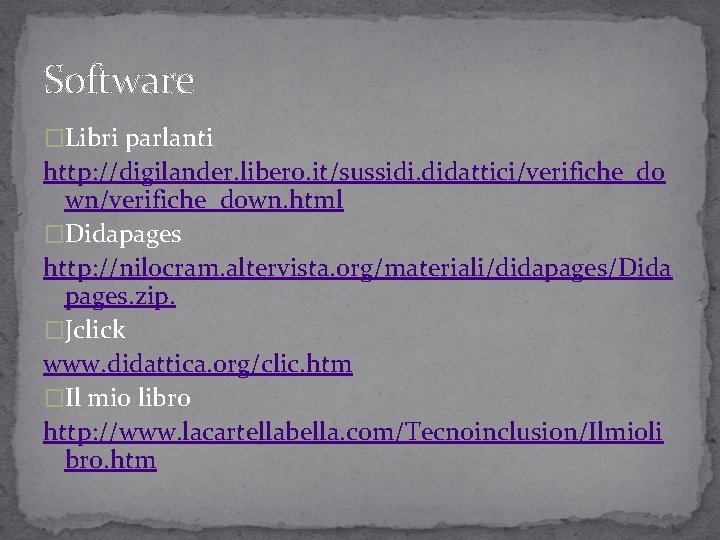 Software �Libri parlanti http: //digilander. libero. it/sussidi. didattici/verifiche_do wn/verifiche_down. html �Didapages http: //nilocram. altervista.