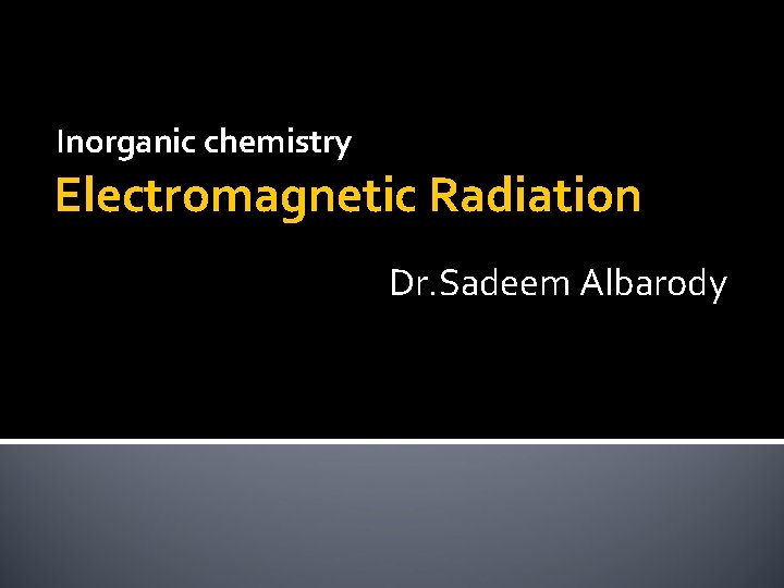 Inorganic chemistry Electromagnetic Radiation Dr. Sadeem Albarody 