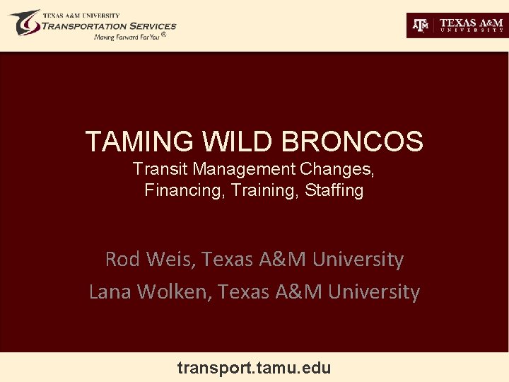 TAMING WILD BRONCOS Transit Management Changes, Financing, Training, Staffing Rod Weis, Texas A&M University