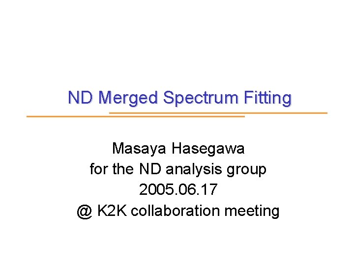 ND Merged Spectrum Fitting Masaya Hasegawa for the ND analysis group 2005. 06. 17