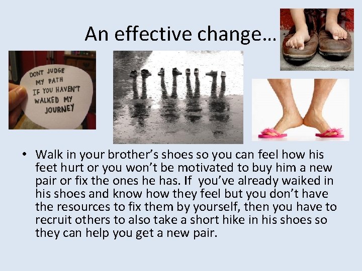 An effective change… • Walk in your brother’s shoes so you can feel how