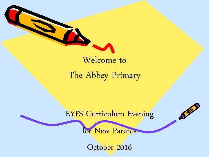 Welcome to The Abbey Primary EYFS Curriculum Evening for New Parents October 2016 