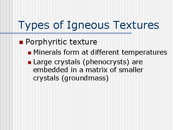 Types of Igneous Textures n Porphyritic texture Minerals form at different temperatures n Large