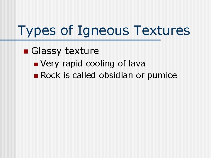 Types of Igneous Textures n Glassy texture Very rapid cooling of lava n Rock