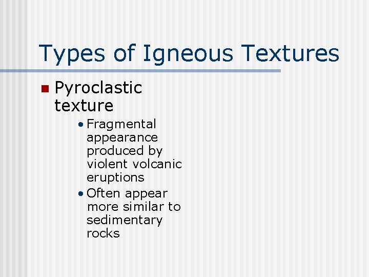 Types of Igneous Textures n Pyroclastic texture • Fragmental appearance produced by violent volcanic