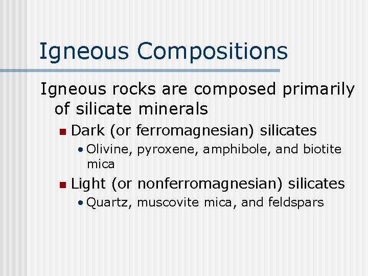 Igneous Compositions Igneous rocks are composed primarily of silicate minerals n Dark (or ferromagnesian)