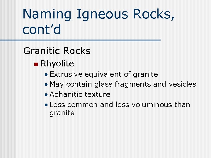 Naming Igneous Rocks, cont’d Granitic Rocks n Rhyolite • Extrusive equivalent of granite •