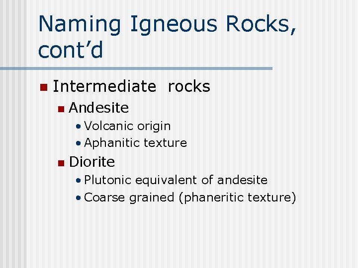 Naming Igneous Rocks, cont’d n Intermediate rocks n Andesite • Volcanic origin • Aphanitic