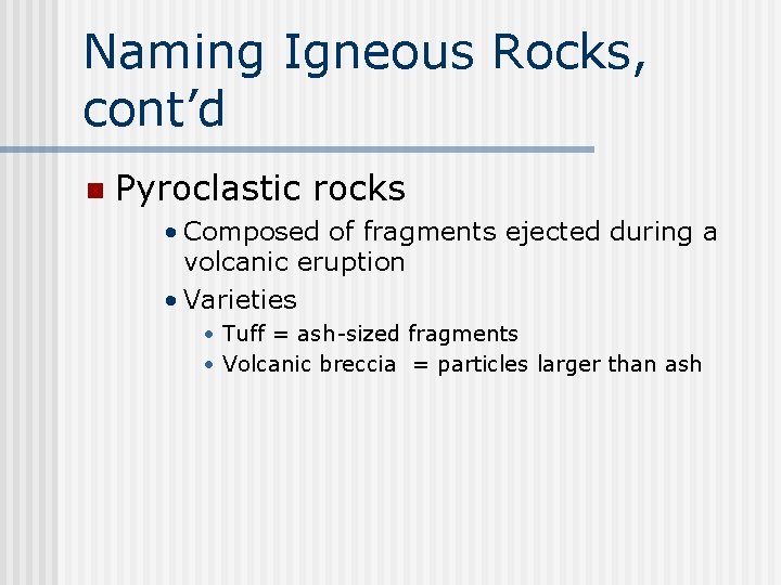 Naming Igneous Rocks, cont’d n Pyroclastic rocks • Composed of fragments ejected during a