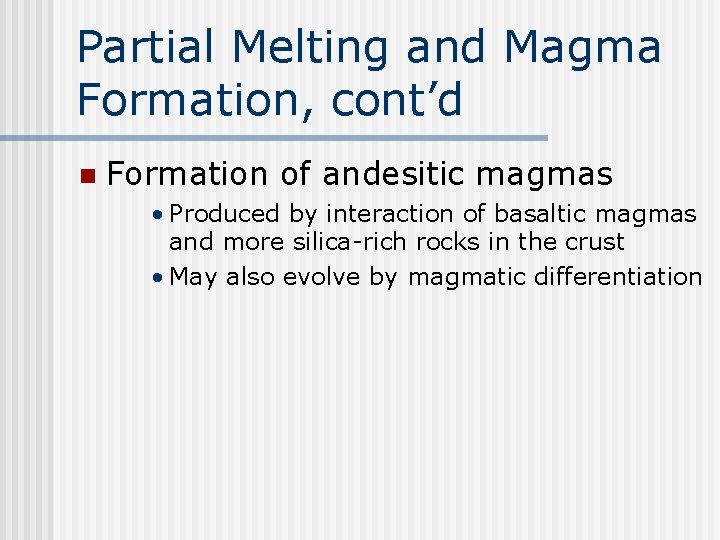 Partial Melting and Magma Formation, cont’d n Formation of andesitic magmas • Produced by