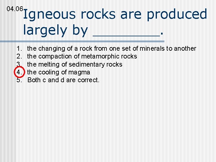 04. 06 Igneous rocks are produced largely by ____. 1. 2. 3. 4. 5.