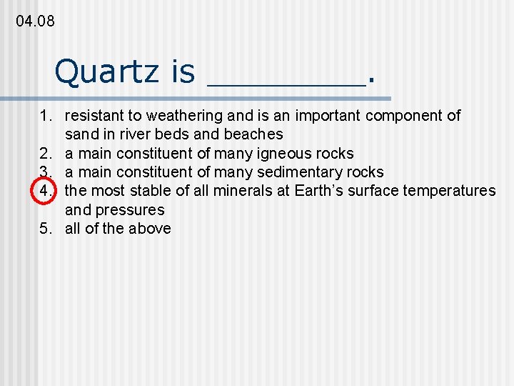 04. 08 Quartz is ____. 1. resistant to weathering and is an important component