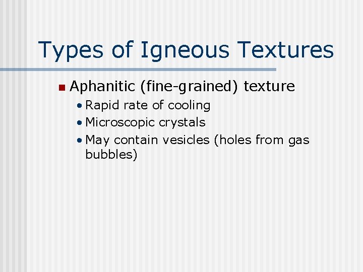 Types of Igneous Textures n Aphanitic (fine-grained) texture • Rapid rate of cooling •