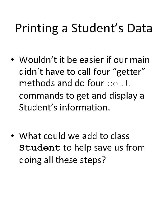 Printing a Student’s Data • Wouldn’t it be easier if our main didn’t have