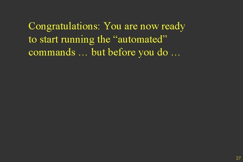 Congratulations: You are now ready to start running the “automated” commands … but before
