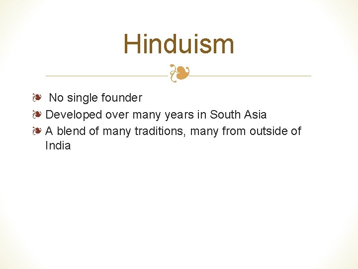 Hinduism ❧ ❧ No single founder ❧ Developed over many years in South Asia