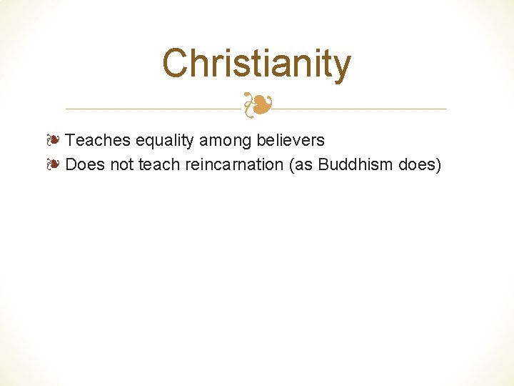 Christianity ❧ ❧ Teaches equality among believers ❧ Does not teach reincarnation (as Buddhism