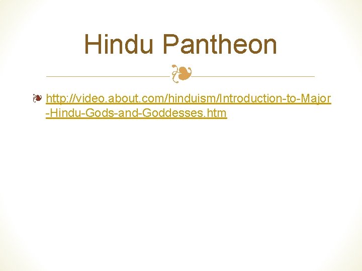 Hindu Pantheon ❧ ❧ http: //video. about. com/hinduism/Introduction-to-Major -Hindu-Gods-and-Goddesses. htm 