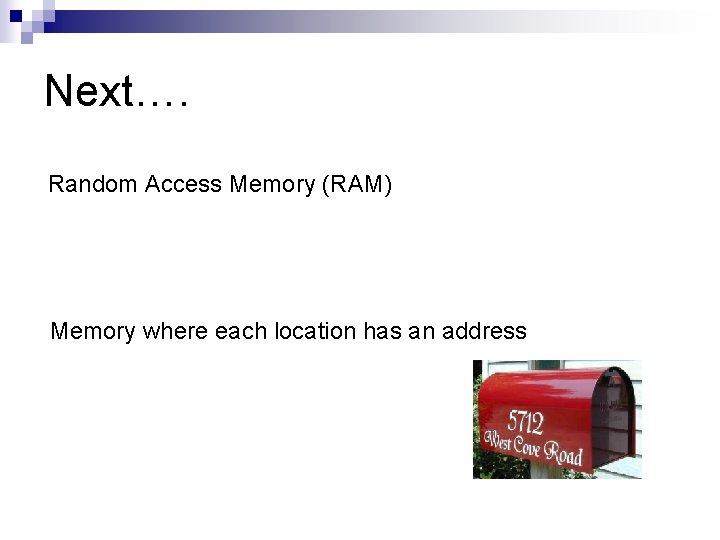 Next…. Random Access Memory (RAM) Memory where each location has an address 