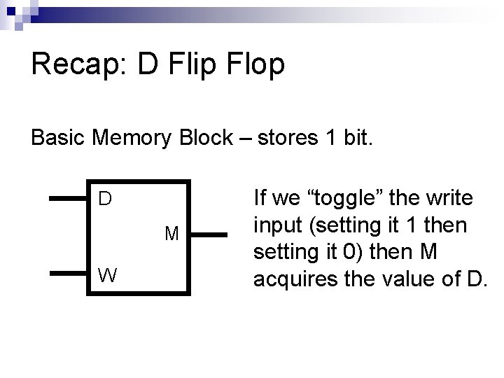 Recap: D Flip Flop Basic Memory Block – stores 1 bit. D M W