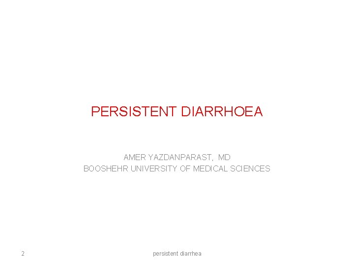 PERSISTENT DIARRHOEA AMER YAZDANPARAST, MD BOOSHEHR UNIVERSITY OF MEDICAL SCIENCES 2 persistent diarrhea 