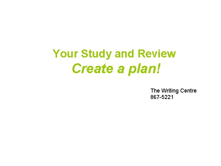 Your Study and Review Create a plan! The Writing Centre 867 -5221 