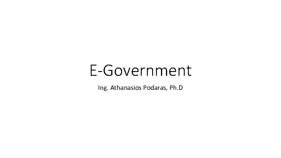 E-Government Ing. Athanasios Podaras, Ph. D 